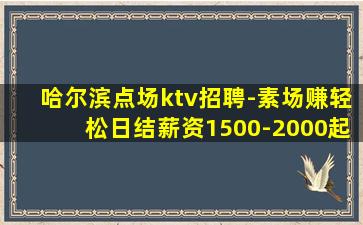 哈尔滨点场ktv招聘-素场赚轻松日结薪资1500-2000起