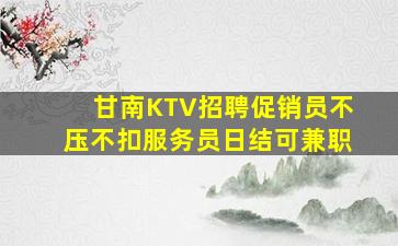 甘南KTV招聘促销员不压不扣服务员日结可兼职